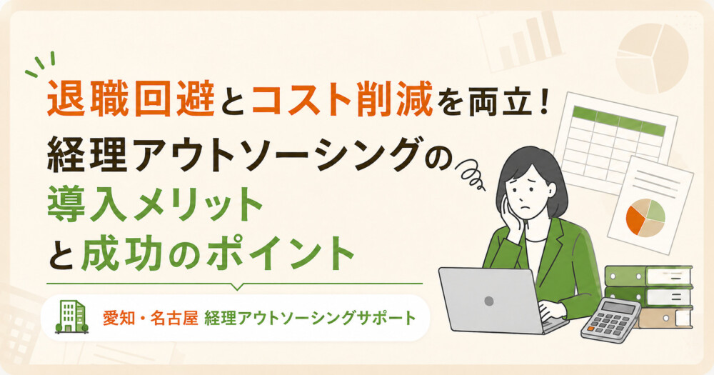 退職回避とコスト削減を両立!経理アウトソーシングの導入メリットと成功のポイント 愛知・名古屋経理アウトソーシングサポート